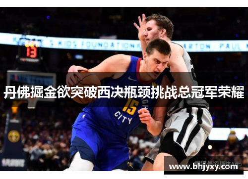 丹佛掘金欲突破西决瓶颈挑战总冠军荣耀
