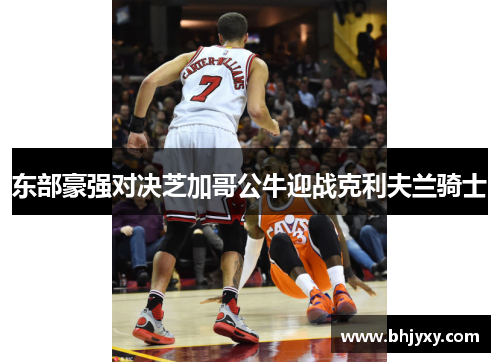 东部豪强对决芝加哥公牛迎战克利夫兰骑士