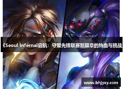 《Seoul Infernal启航：守望先锋联赛新篇章的热血与挑战》