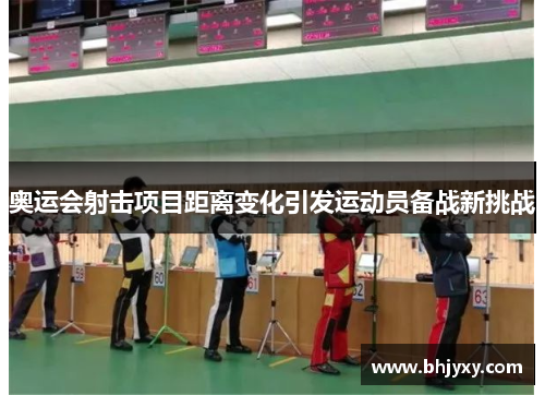 奥运会射击项目距离变化引发运动员备战新挑战